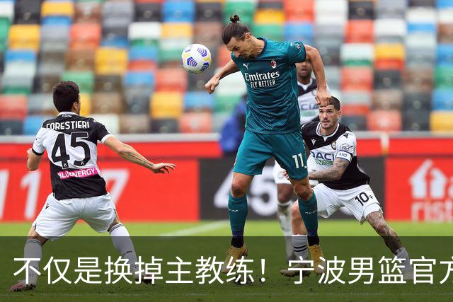 不仅是换掉主教练！宁波男篮官方：霍楠不再担任总经理职务！