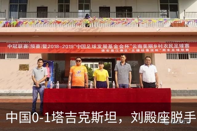 中国0-1塔吉克斯坦，刘殿座脱手送礼，韦世豪染红