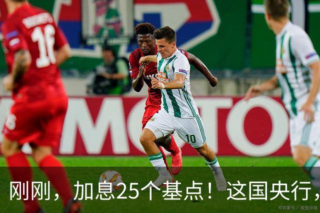 刚刚，加息25个基点！这国央行，突然宣布