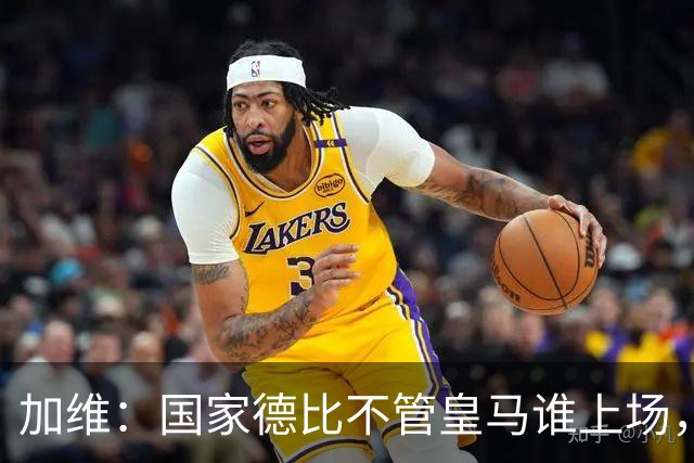 加维：国家德比不管皇马谁上场，我都会全力以赴争胜