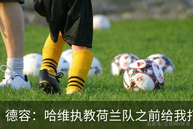 德容：哈维执教荷兰队之前给我打过电话，我们在巴萨合作得很好