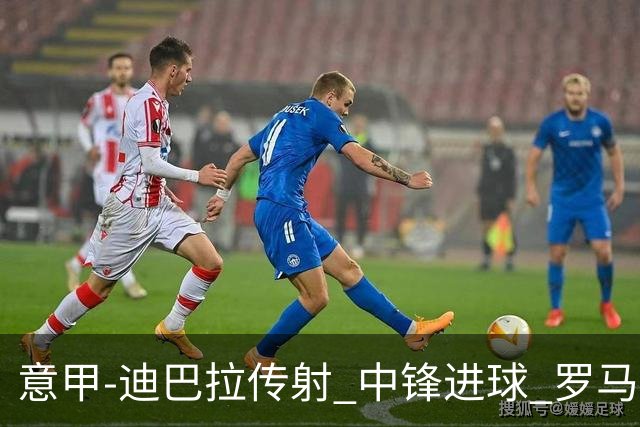 意甲-迪巴拉传射 中锋进球 罗马2-1止客场连败