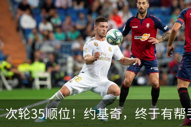 次轮35顺位！约基奇，终于有帮手了！