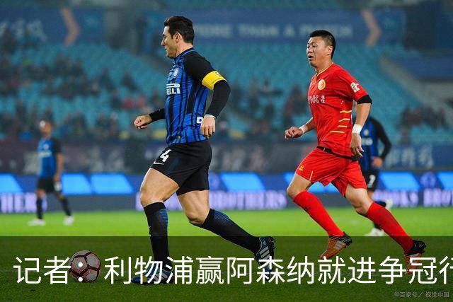 记者：利物浦赢阿森纳就进争冠行列，输球则另说