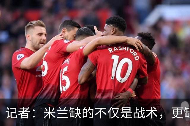 记者：米兰缺的不仅是战术，更缺少掌控全局、重塑秩序的领导者