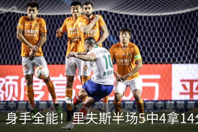 身手全能！里夫斯半场5中4拿14分4板5助 三分3中2&正负值+7
