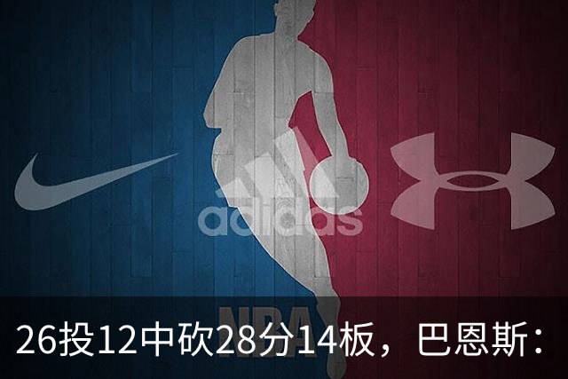 26投12中砍28分14板，巴恩斯：浓眉一直往后退我就投