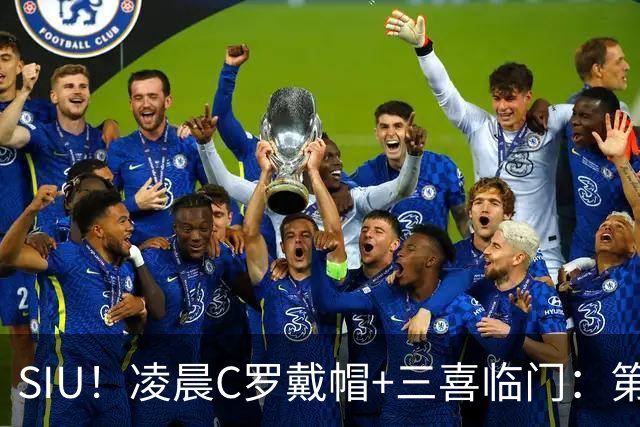 SIU！凌晨C罗戴帽+三喜临门：第985球+最伟大名号+重回国家队！